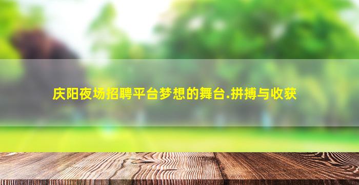 庆阳夜场招聘平台梦想的舞台.拼搏与收获